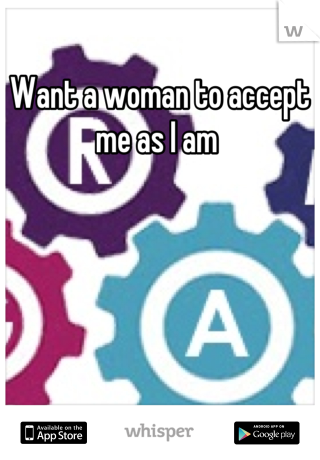 Want a woman to accept me as I am 