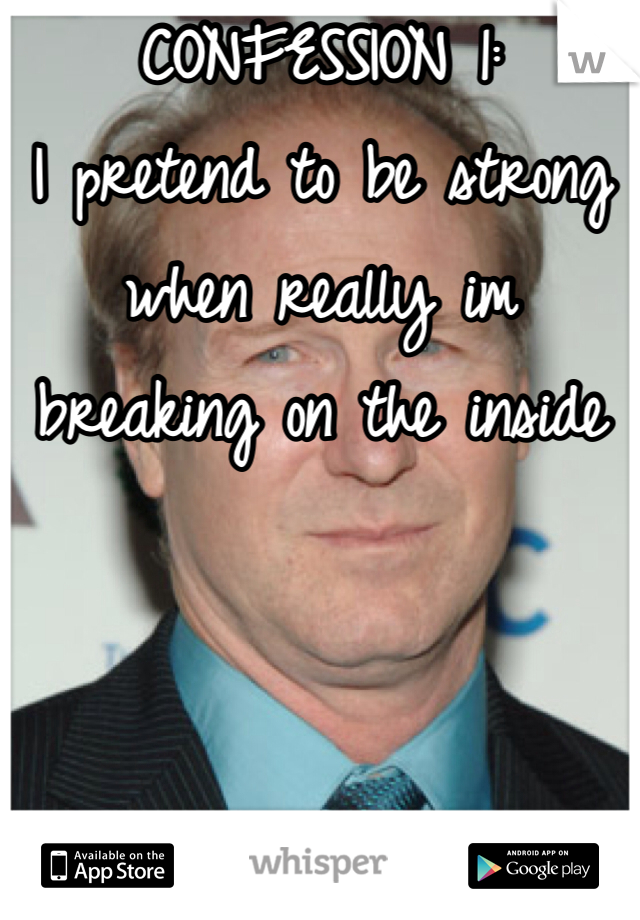 CONFESSION 1:
I pretend to be strong when really im breaking on the inside