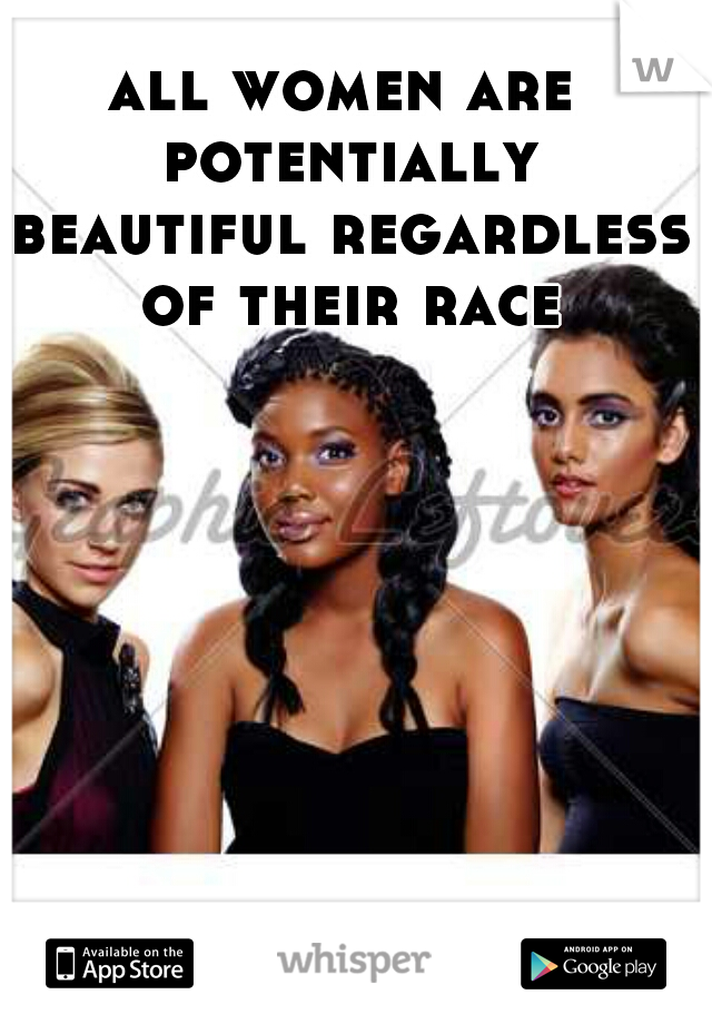 all women are potentially beautiful regardless of their race