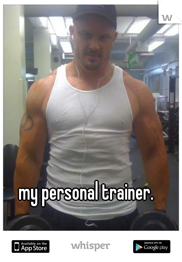 my personal trainer.