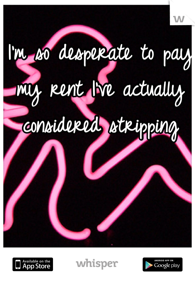I'm so desperate to pay my rent I've actually considered stripping