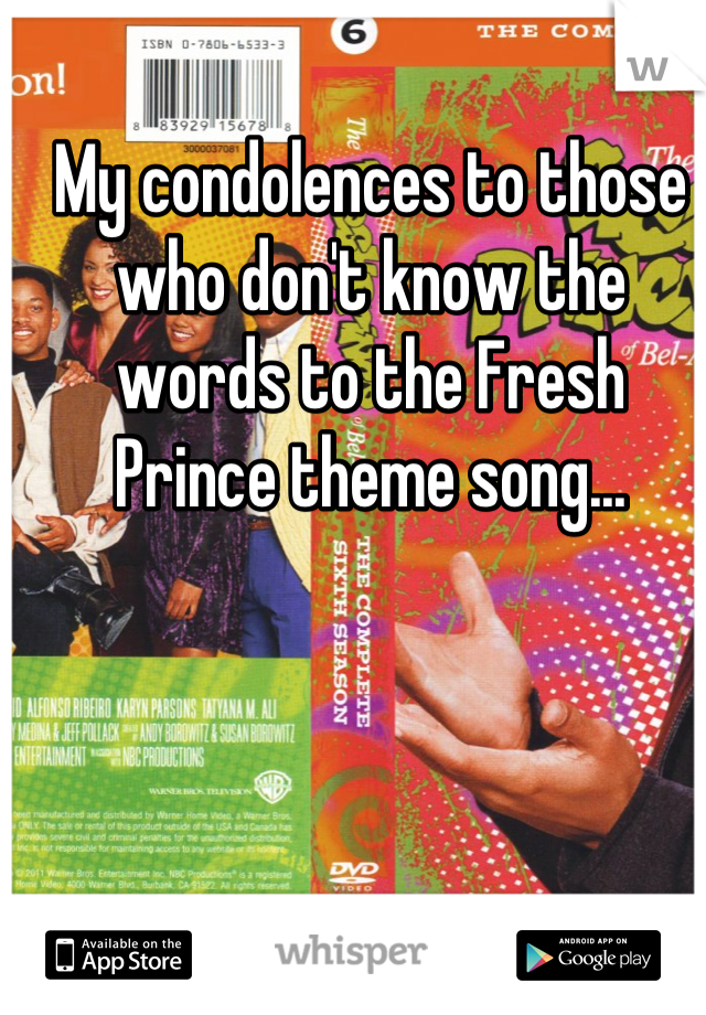 My condolences to those who don't know the words to the Fresh Prince theme song...