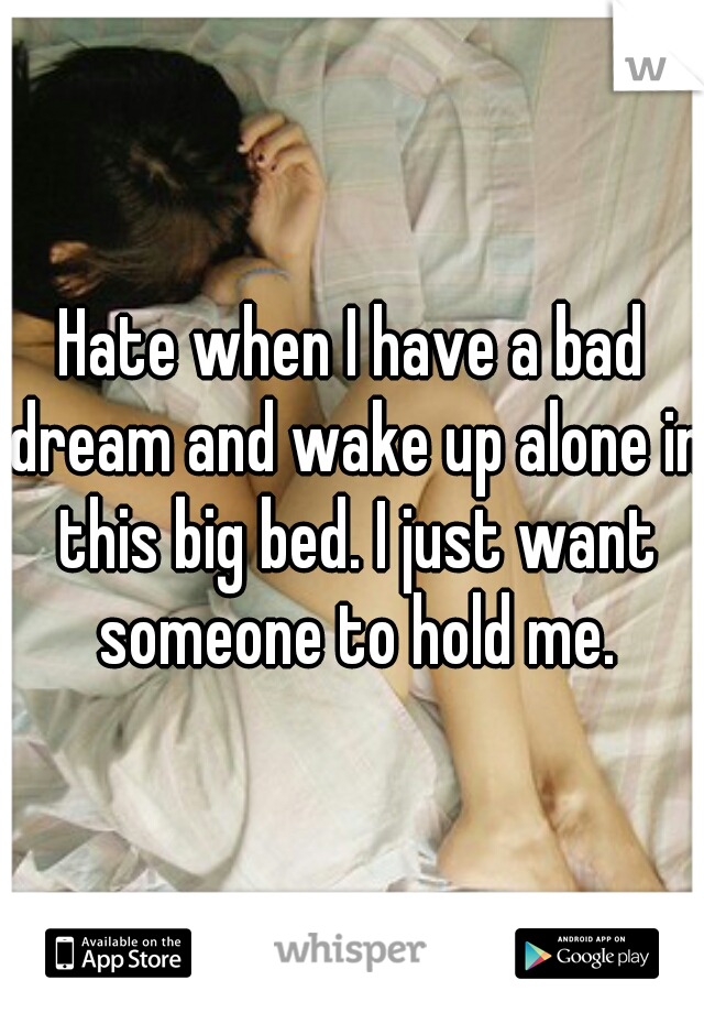 Hate when I have a bad dream and wake up alone in this big bed. I just want someone to hold me.