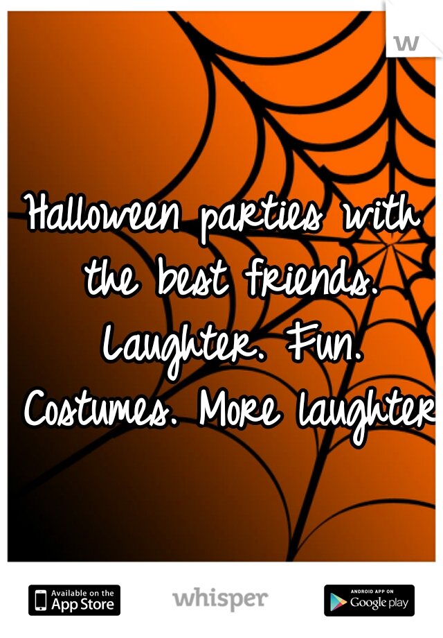 Halloween parties with the best friends. Laughter. Fun. Costumes. More laughter.