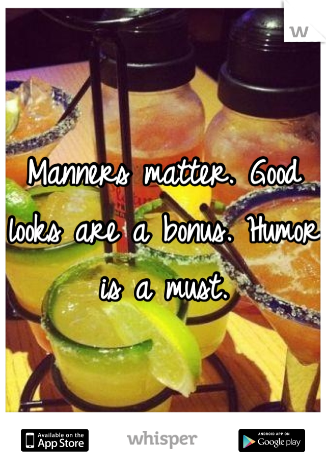 Manners matter. Good looks are a bonus. Humor is a must.