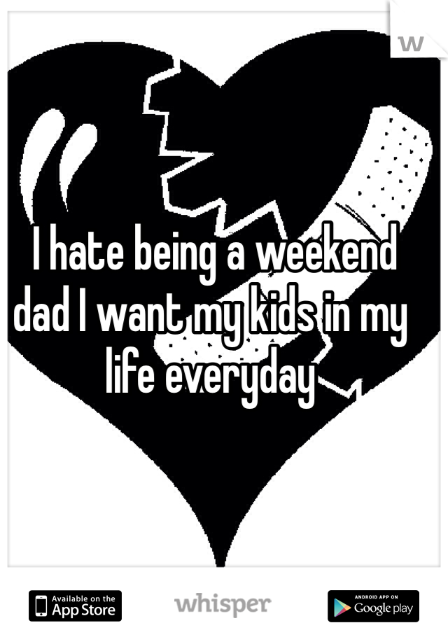  I hate being a weekend dad I want my kids in my life everyday