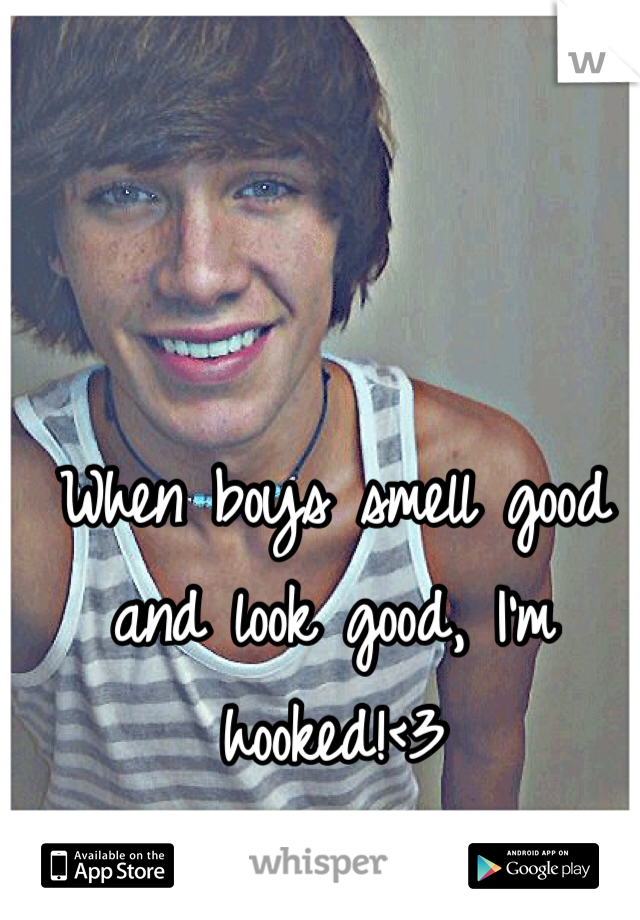 When boys smell good and look good, I'm hooked!<3
