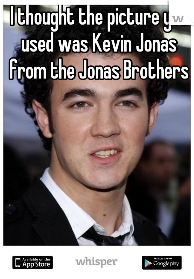 I thought the picture you used was Kevin Jonas from the Jonas Brothers