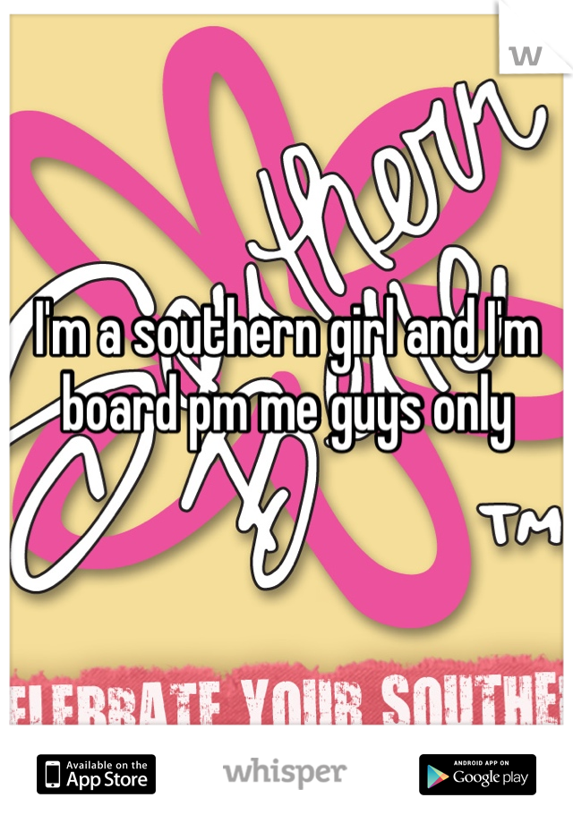 I'm a southern girl and I'm board pm me guys only
   