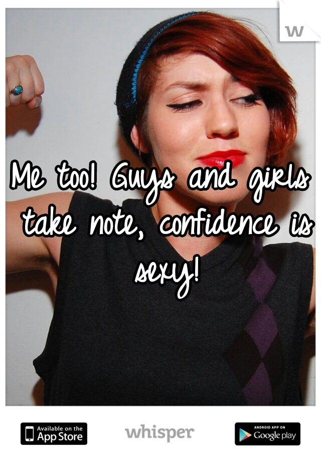 Me too! Guys and girls take note, confidence is sexy!
