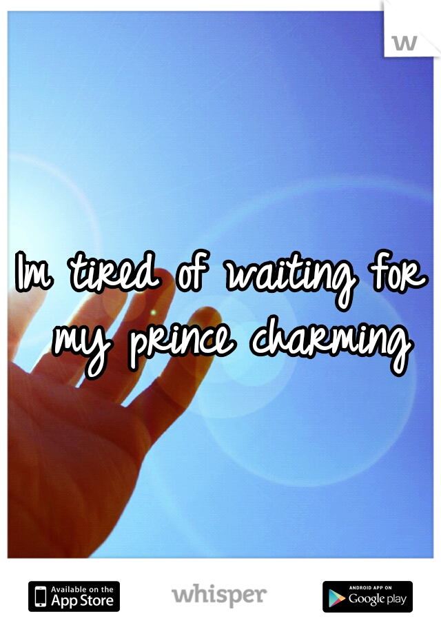 Im tired of waiting for my prince charming