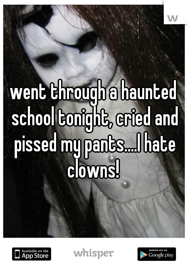 went through a haunted school tonight, cried and pissed my pants....I hate clowns! 