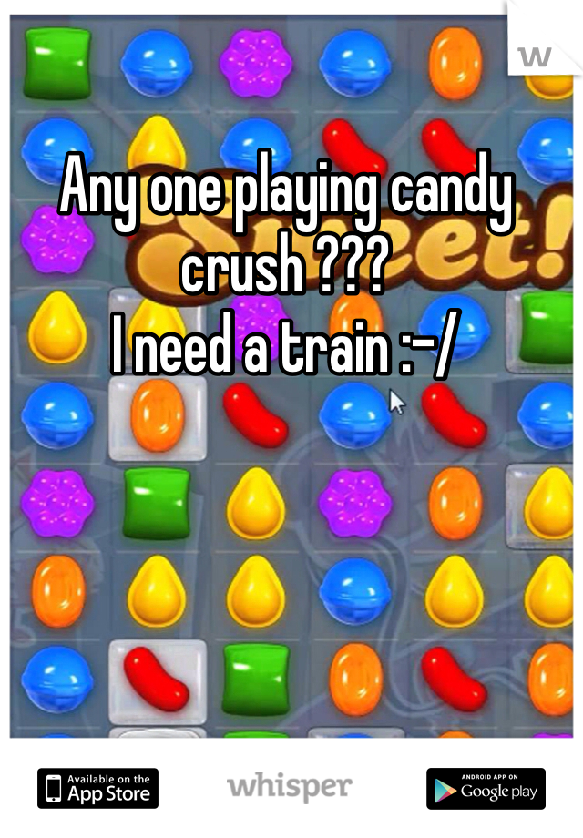Any one playing candy crush ???
I need a train :-/