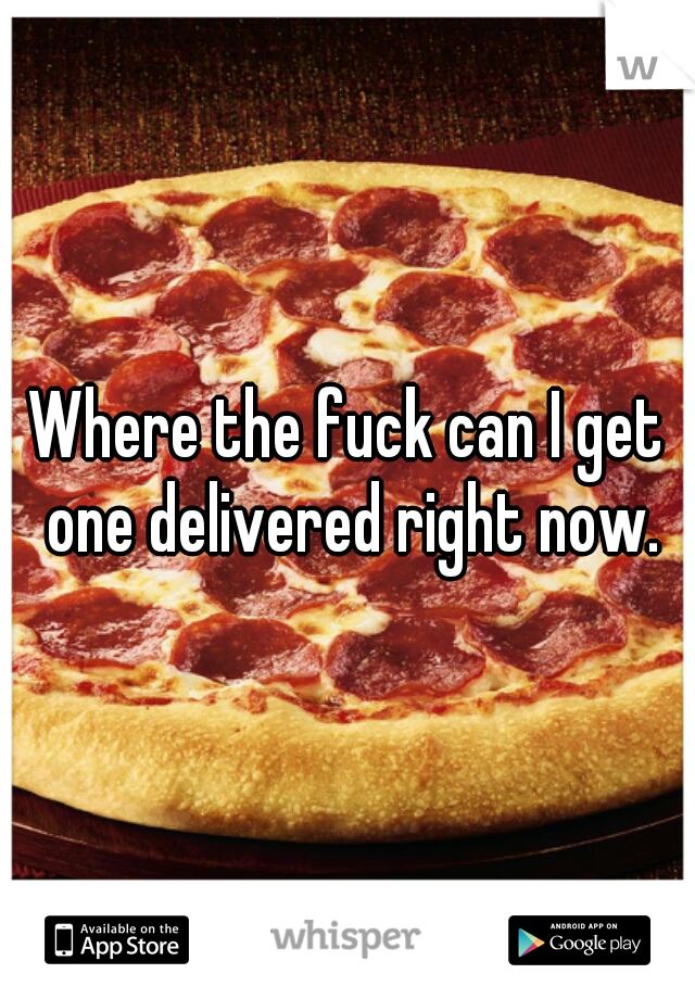 Where the fuck can I get one delivered right now.