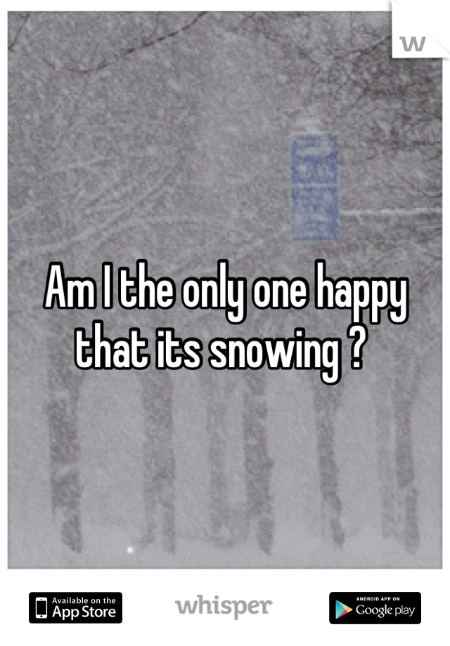Am I the only one happy that its snowing ? 