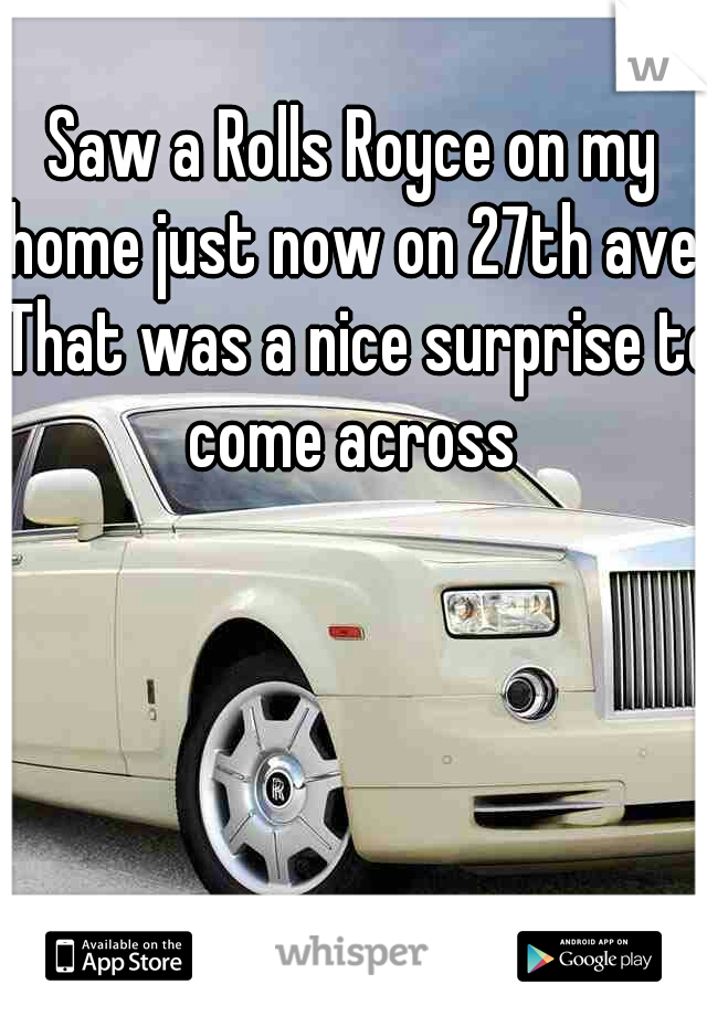 Saw a Rolls Royce on my home just now on 27th ave. That was a nice surprise to come across 