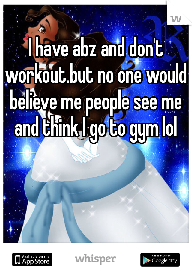 I have abz and don't workout.but no one would believe me people see me and think I go to gym lol 