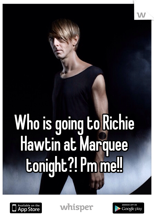 Who is going to Richie Hawtin at Marquee tonight?! Pm me!! 