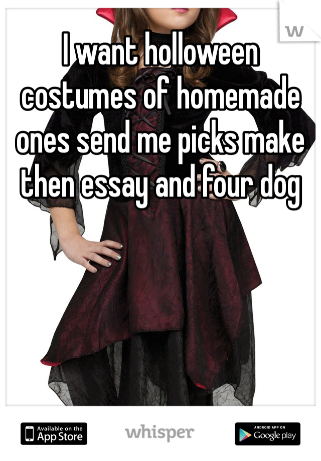 I want holloween costumes of homemade ones send me picks make then essay and four dog