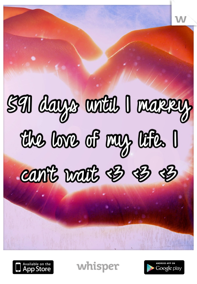 591 days until I marry the love of my life. I can't wait <3 <3 <3 