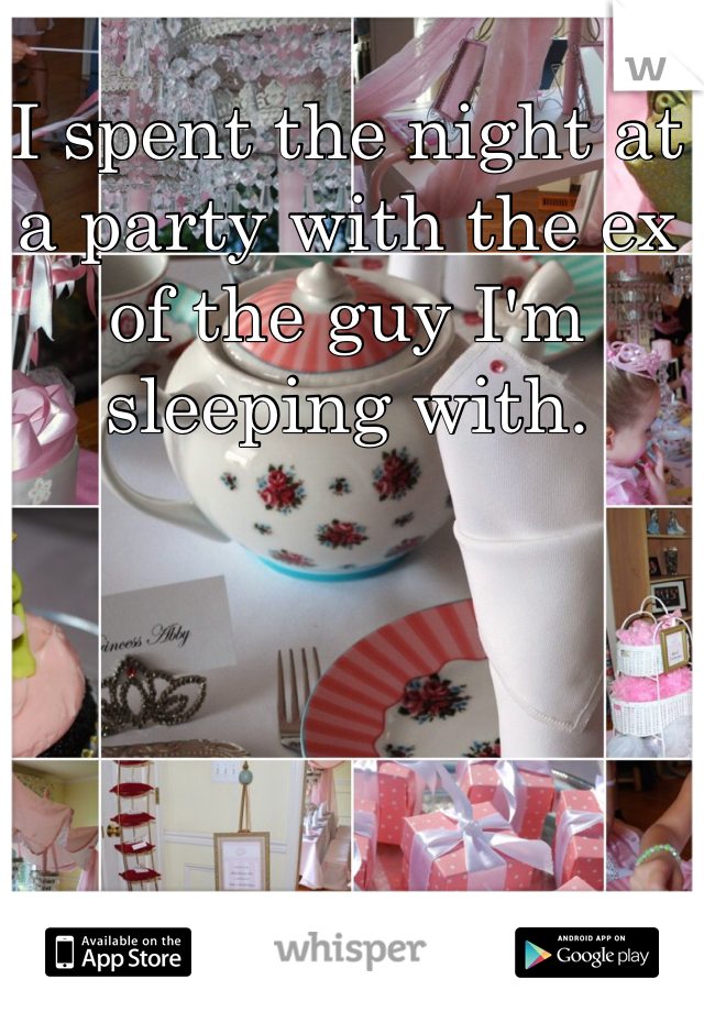 I spent the night at a party with the ex of the guy I'm sleeping with. 