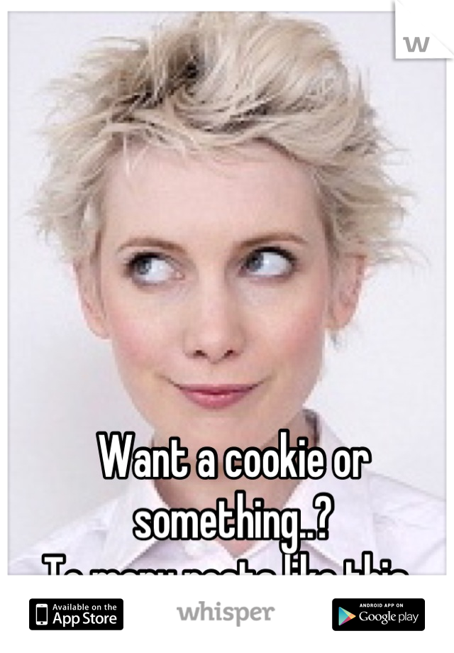 Want a cookie or something..?
To many posts like this. 