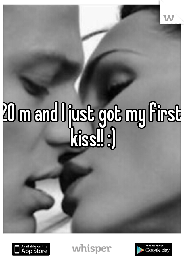 20 m and I just got my first kiss!! :)