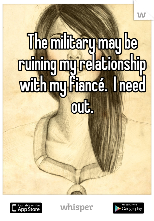 The military may be ruining my relationship with my fiancé.  I need out.
