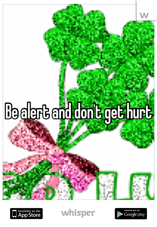 Be alert and don't get hurt
