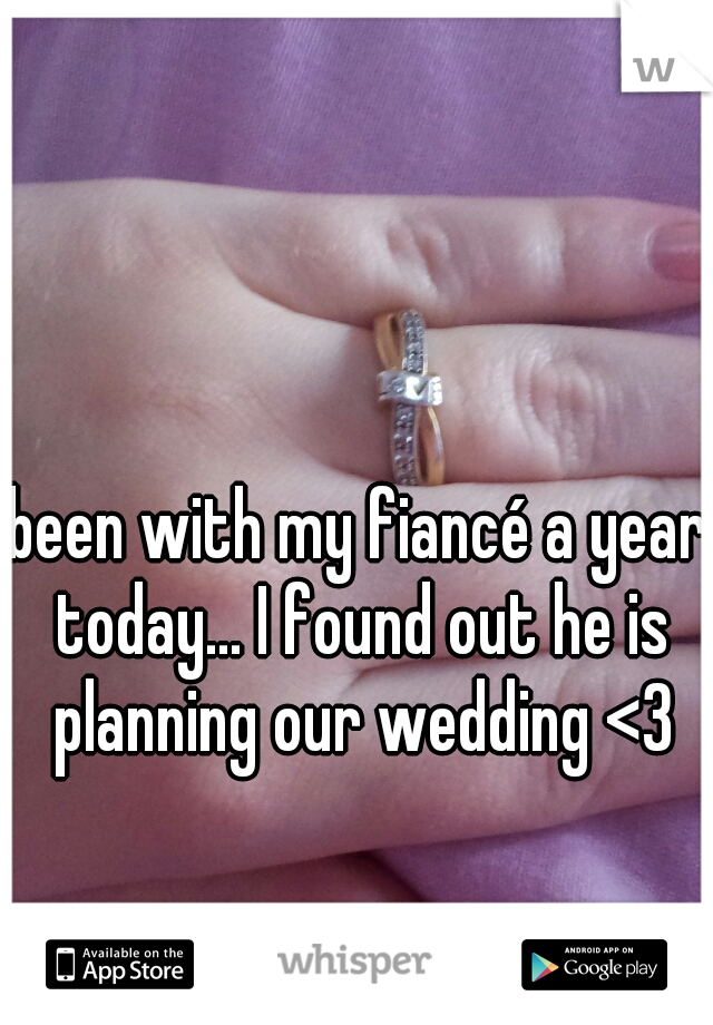 been with my fiancé a year today... I found out he is planning our wedding <3