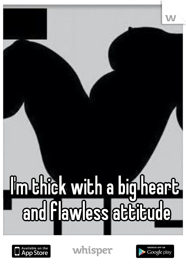 I'm thick with a big heart and flawless attitude