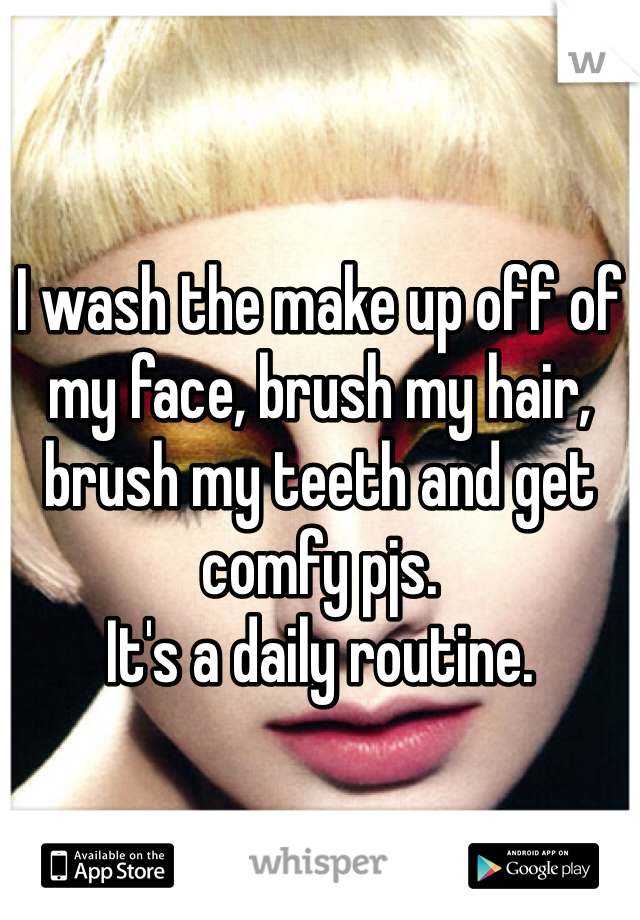 I wash the make up off of my face, brush my hair, brush my teeth and get comfy pjs. 
It's a daily routine.
