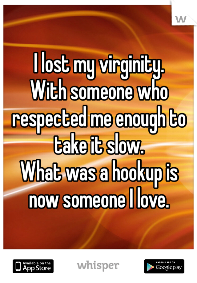 I lost my virginity.
With someone who respected me enough to take it slow. 
What was a hookup is now someone I love.