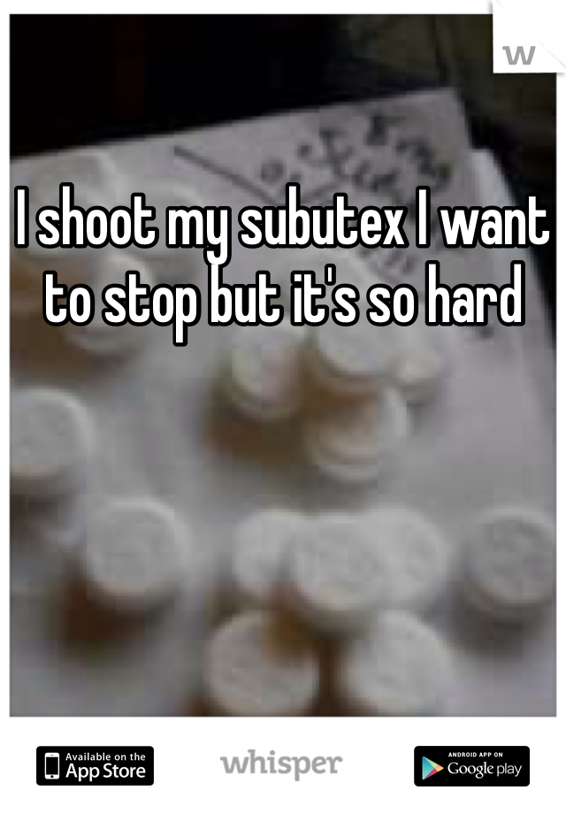 I shoot my subutex I want to stop but it's so hard