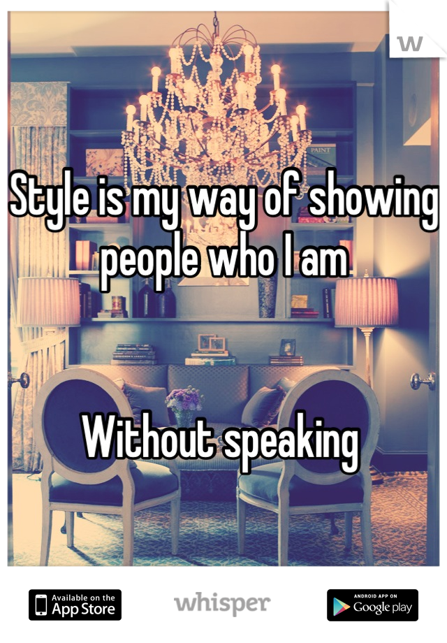 Style is my way of showing people who I am


Without speaking 