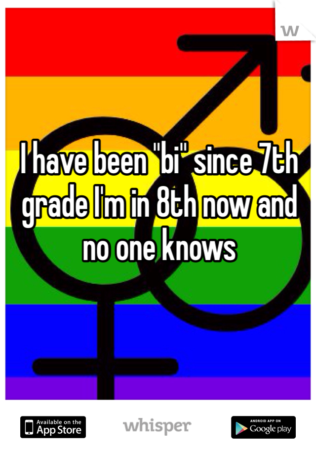 I have been "bi" since 7th grade I'm in 8th now and no one knows 