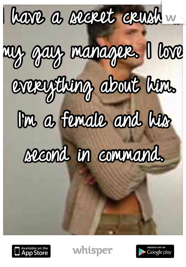 I have a secret crush on my gay manager. I love everything about him. I'm a female and his second in command. 
