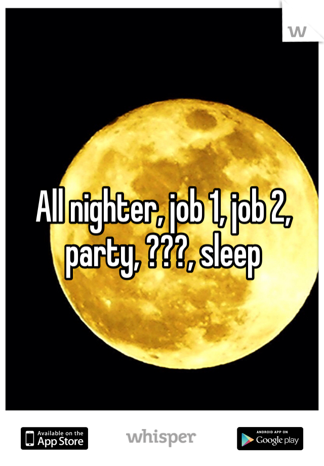 All nighter, job 1, job 2, party, ???, sleep