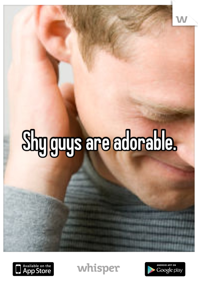 Shy guys are adorable.
