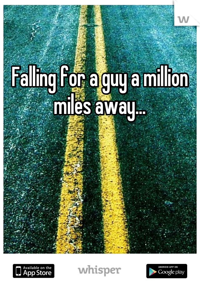 Falling for a guy a million miles away...