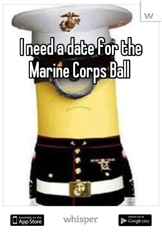I need a date for the Marine Corps Ball 