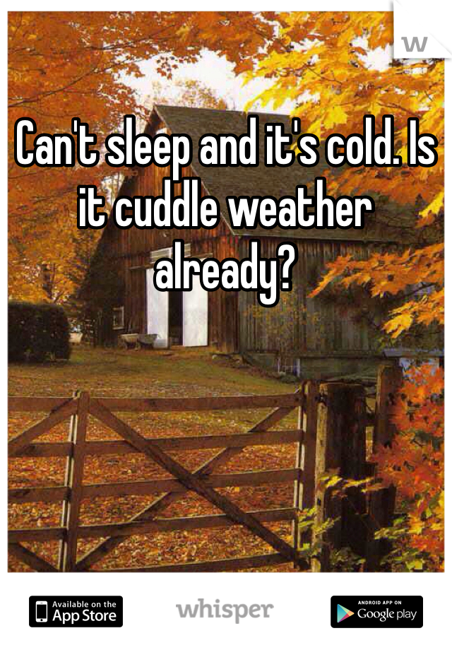 Can't sleep and it's cold. Is it cuddle weather already?