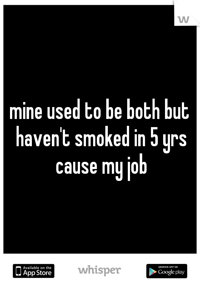 mine used to be both but haven't smoked in 5 yrs cause my job