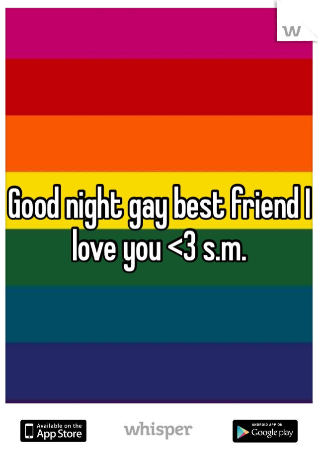 Good night gay best friend I love you <3 s.m. 