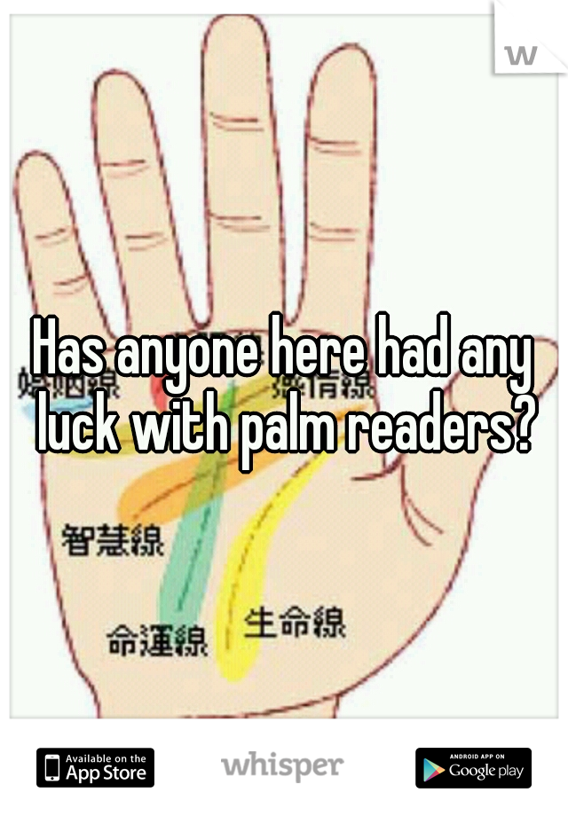 Has anyone here had any luck with palm readers?