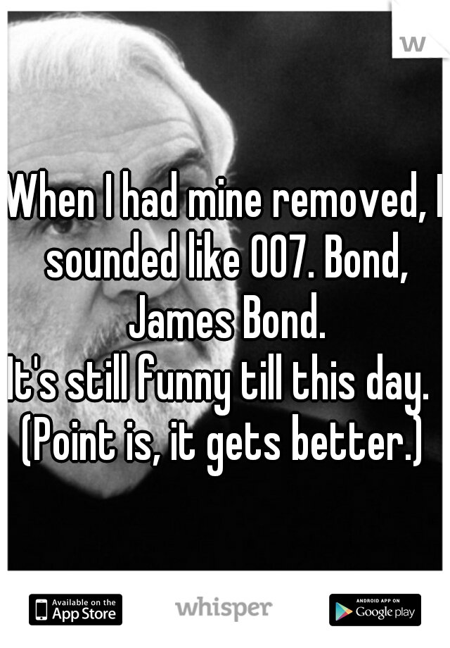 When I had mine removed, I sounded like 007. Bond, James Bond.
It's still funny till this day. 
(Point is, it gets better.)