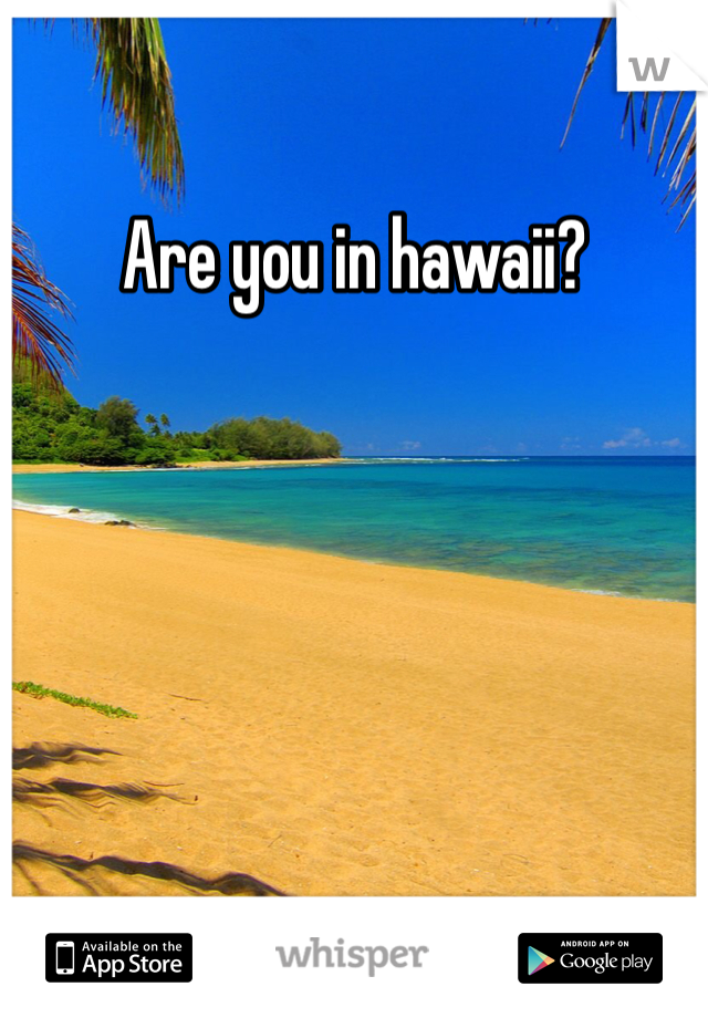 Are you in hawaii?