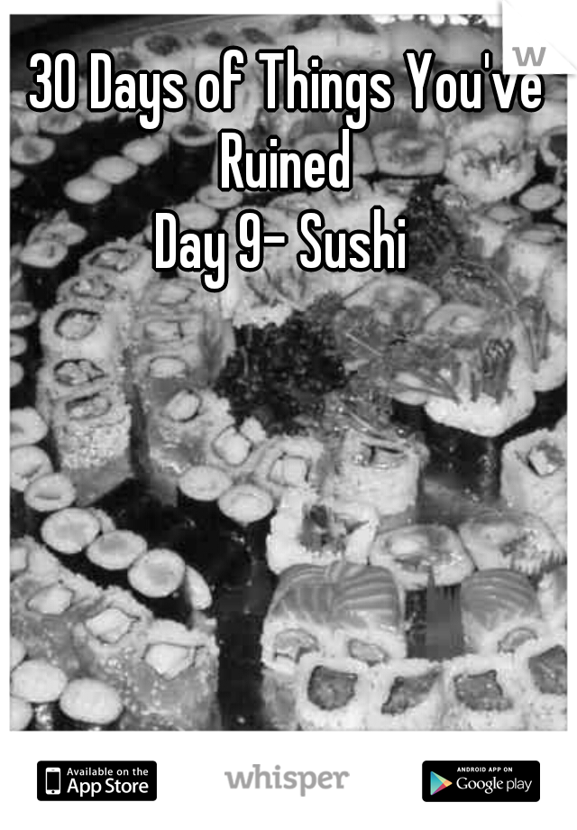 30 Days of Things You've Ruined 
Day 9- Sushi 