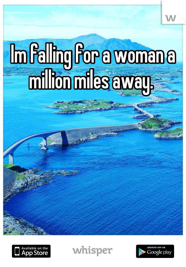 Im falling for a woman a million miles away. 
