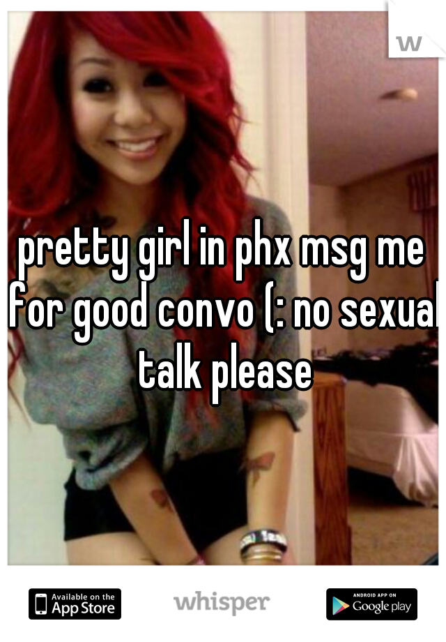 pretty girl in phx msg me for good convo (: no sexual talk please